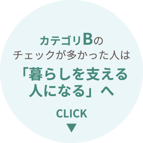 カテゴリBのチェックが多かった人は「暮らしを支える人になる」へ