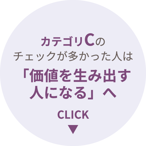カテゴリCのチェックが多かった人は「価値を生み出す人になる」へ