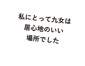 私にとって九女は居心地のいい場所でした