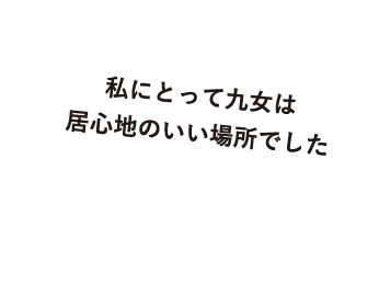 私にとって九女は居心地のいい場所でした